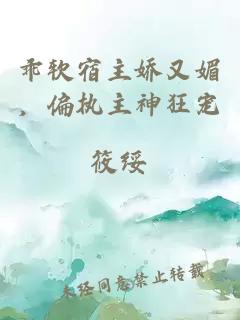 乖软宿主娇又媚,偏执主神狂宠