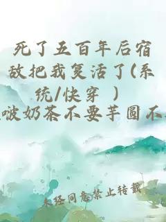 死了五百年后宿敌把我复活了(系统/快穿 ）